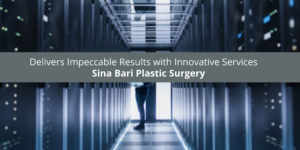 Sina Bari Plastic Surgery Delivers Impeccable Results with Innovative Services